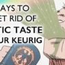 4 Easy Ways to Get Rid of Plastic Taste in Your Keurig